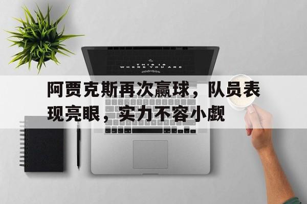 包含阿贾克斯再次赢球，队员表现亮眼，实力不容小觑的词条