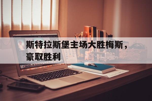 关于斯特拉斯堡主场大胜梅斯，豪取胜利的信息