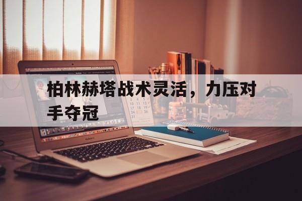 柏林赫塔战术灵活，力压对手夺冠的简单介绍