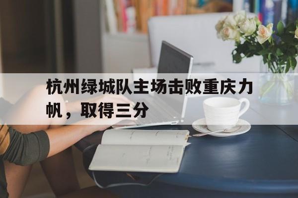 杭州绿城队主场击败重庆力帆，取得三分的简单介绍