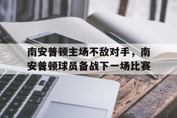 南安普顿主场不敌对手，南安普顿球员备战下一场比赛的简单介绍