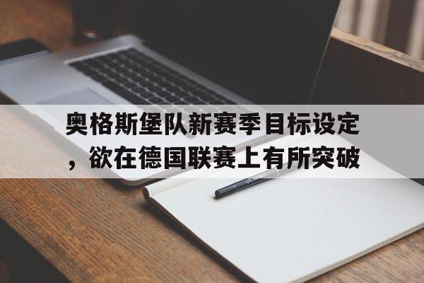 包含奥格斯堡队新赛季目标设定，欲在德国联赛上有所突破的词条