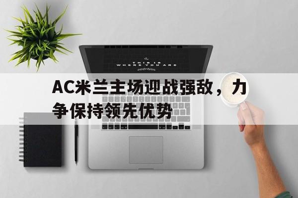 包含AC米兰主场迎战强敌，力争保持领先优势的词条